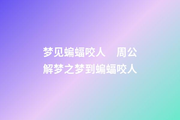 梦见蝙蝠咬人　周公解梦之梦到蝙蝠咬人